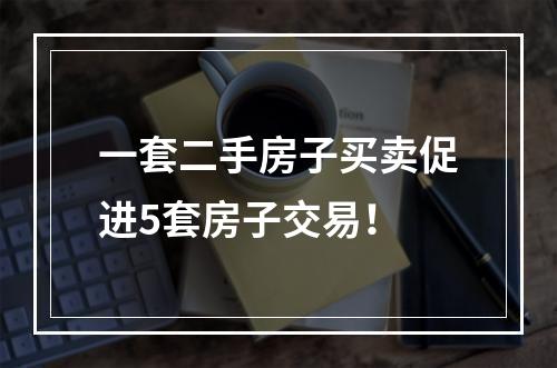 一套二手房子买卖促进5套房子交易！