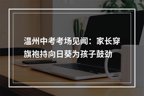温州中考考场见闻：家长穿旗袍持向日葵为孩子鼓劲