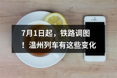 7月1日起，铁路调图！温州列车有这些变化