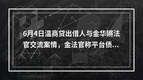 6月4日温商贷出借人与金华锵法官交流案情，金法官称平台债转的合法性问题在审理结束