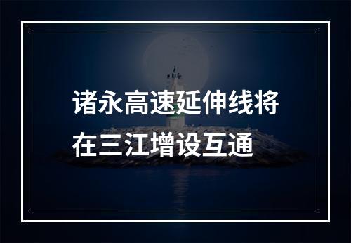 诸永高速延伸线将在三江增设互通