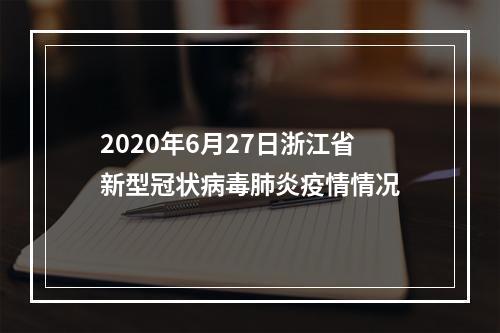 2020年6月27日浙江省新型冠状病毒肺炎疫情情况