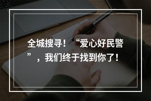 全城搜寻！“爱心好民警”，我们终于找到你了！