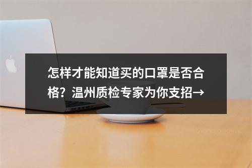 怎样才能知道买的口罩是否合格？温州质检专家为你支招→