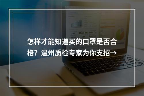 怎样才能知道买的口罩是否合格？温州质检专家为你支招→