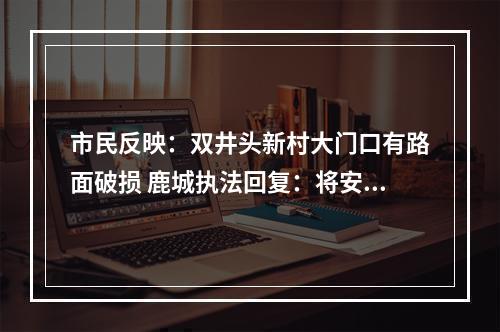 市民反映：双井头新村大门口有路面破损 鹿城执法回复：将安排执法人员现场查看