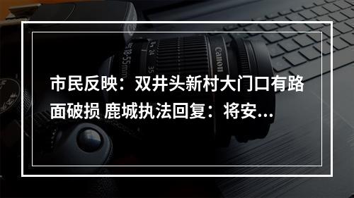 市民反映：双井头新村大门口有路面破损 鹿城执法回复：将安排执法人员现场查看