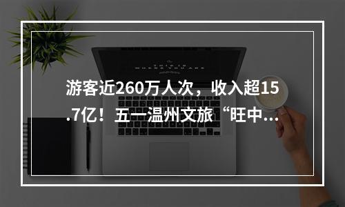 游客近260万人次，收入超15.7亿！五一温州文旅“旺中有序”