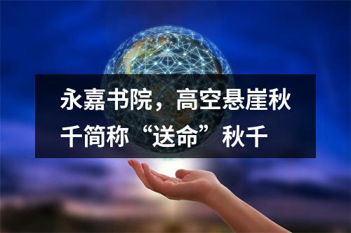 永嘉书院，高空悬崖秋千简称“送命”秋千