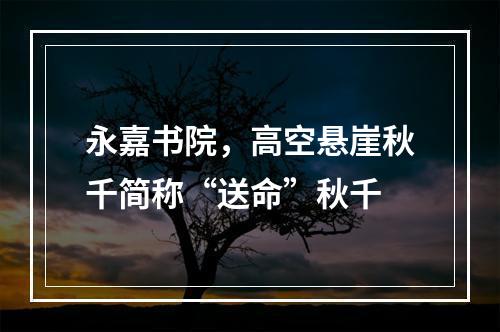 永嘉书院，高空悬崖秋千简称“送命”秋千