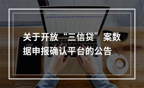 关于开放“三信贷”案数据申报确认平台的公告