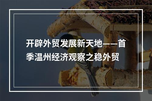 开辟外贸发展新天地——首季温州经济观察之稳外贸