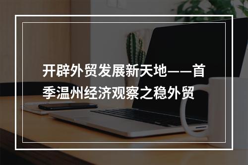 开辟外贸发展新天地——首季温州经济观察之稳外贸