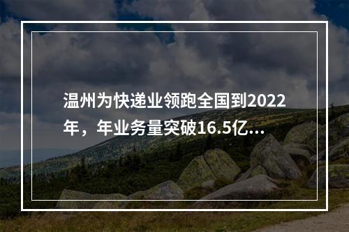 温州为快递业领跑全国到2022年，年业务量突破16.5亿件年收入超100亿元