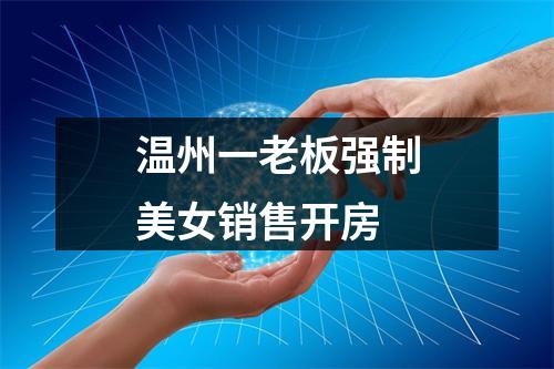 温州一老板强制美女销售开房
