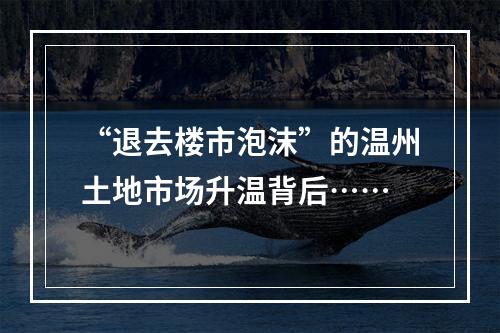 “退去楼市泡沫”的温州土地市场升温背后……