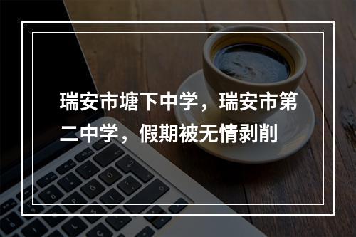 瑞安市塘下中学，瑞安市第二中学，假期被无情剥削