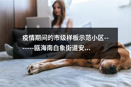 疫情期间的市级样板示范小区-------瓯海南白象街道安昌锦园