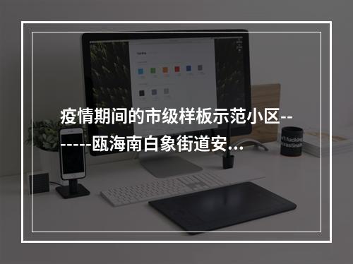 疫情期间的市级样板示范小区-------瓯海南白象街道安昌锦园