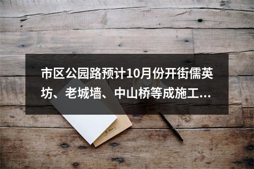 市区公园路预计10月份开街儒英坊、老城墙、中山桥等成施工重点