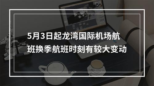 5月3日起龙湾国际机场航班换季航班时刻有较大变动