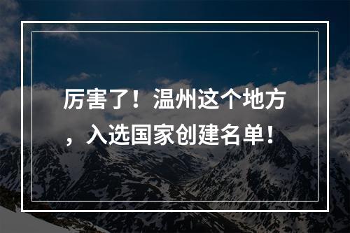 厉害了！温州这个地方，入选国家创建名单！