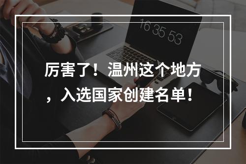 厉害了！温州这个地方，入选国家创建名单！