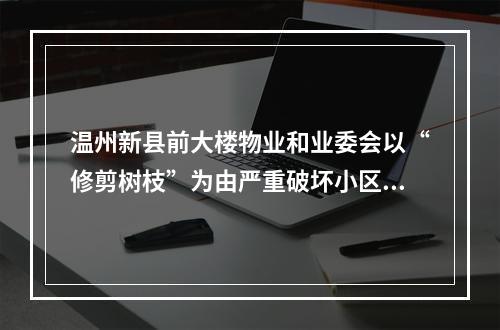 温州新县前大楼物业和业委会以“修剪树枝”为由严重破坏小区绿化