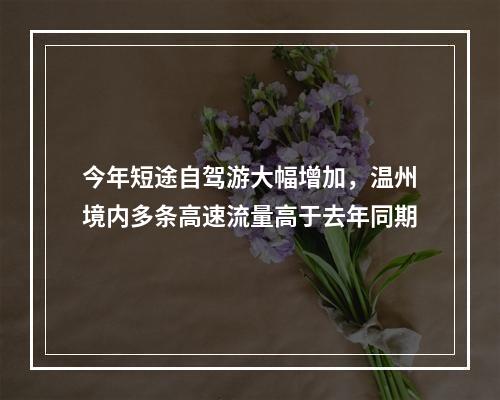 今年短途自驾游大幅增加，温州境内多条高速流量高于去年同期