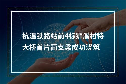 杭温铁路站前4标狮溪村特大桥首片简支梁成功浇筑