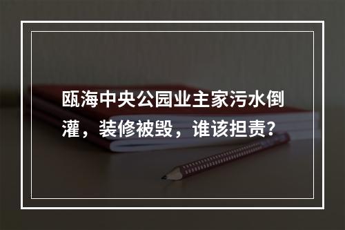 瓯海中央公园业主家污水倒灌，装修被毁，谁该担责？