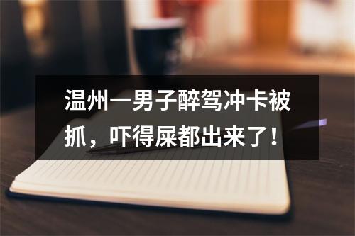 温州一男子醉驾冲卡被抓，吓得屎都出来了！