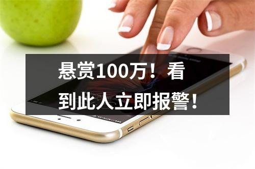 悬赏100万！看到此人立即报警！