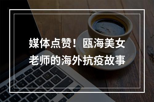 媒体点赞！瓯海美女老师的海外抗疫故事