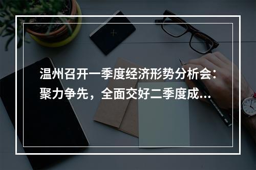 温州召开一季度经济形势分析会：聚力争先，全面交好二季度成绩单