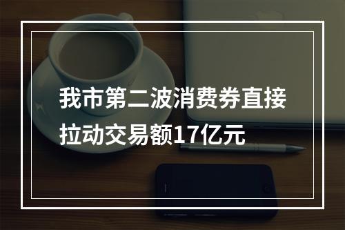 我市第二波消费券直接拉动交易额17亿元
