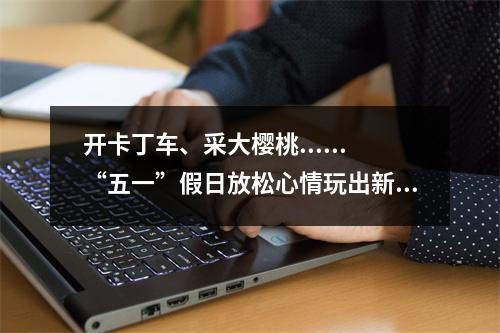 开卡丁车、采大樱桃......“五一”假日放松心情玩出新花样