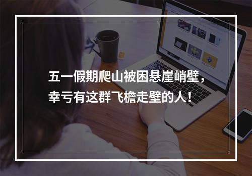 五一假期爬山被困悬崖峭壁，幸亏有这群飞檐走壁的人！