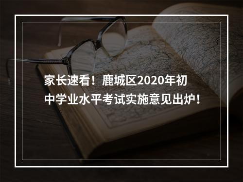 家长速看！鹿城区2020年初中学业水平考试实施意见出炉！