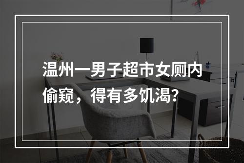 温州一男子超市女厕内偷窥，得有多饥渴？