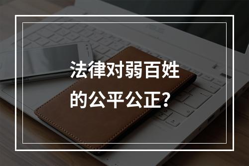 法律对弱百姓的公平公正？