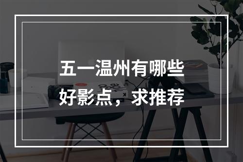 五一温州有哪些好影点，求推荐