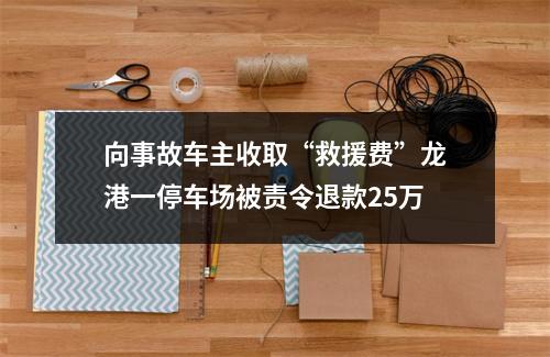 向事故车主收取“救援费”龙港一停车场被责令退款25万