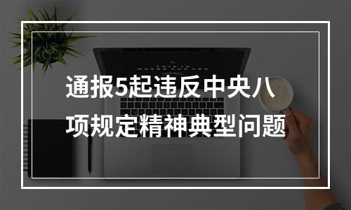 通报5起违反中央八项规定精神典型问题