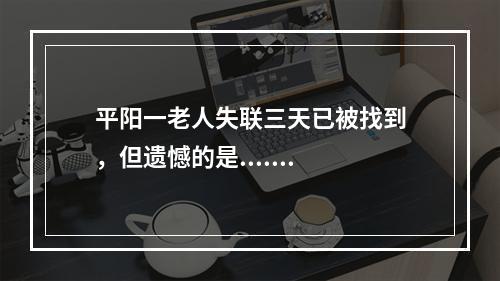 平阳一老人失联三天已被找到，但遗憾的是.......
