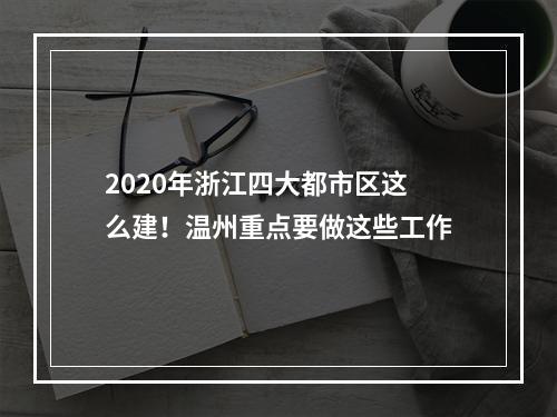 2020年浙江四大都市区这么建！温州重点要做这些工作