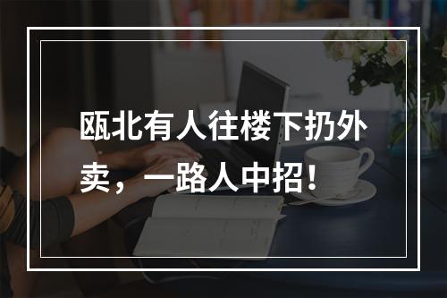 瓯北有人往楼下扔外卖，一路人中招！