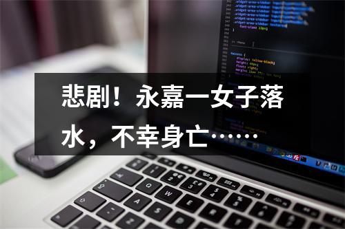 悲剧！永嘉一女子落水，不幸身亡……