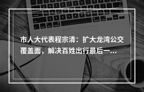 市人大代表程宗清：扩大龙湾公交覆盖面，解决百姓出行最后一公里