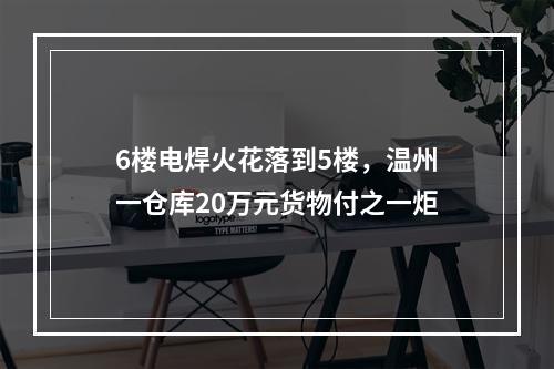6楼电焊火花落到5楼，温州一仓库20万元货物付之一炬